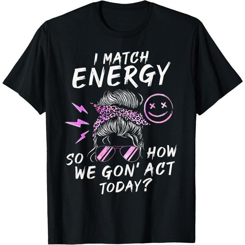 [100% Cotton]   I Match Energy So How We Gon' Act Today Funny Sarcasm Quotes T-Shirt Golf Gift T-Shirt For Men And Women
