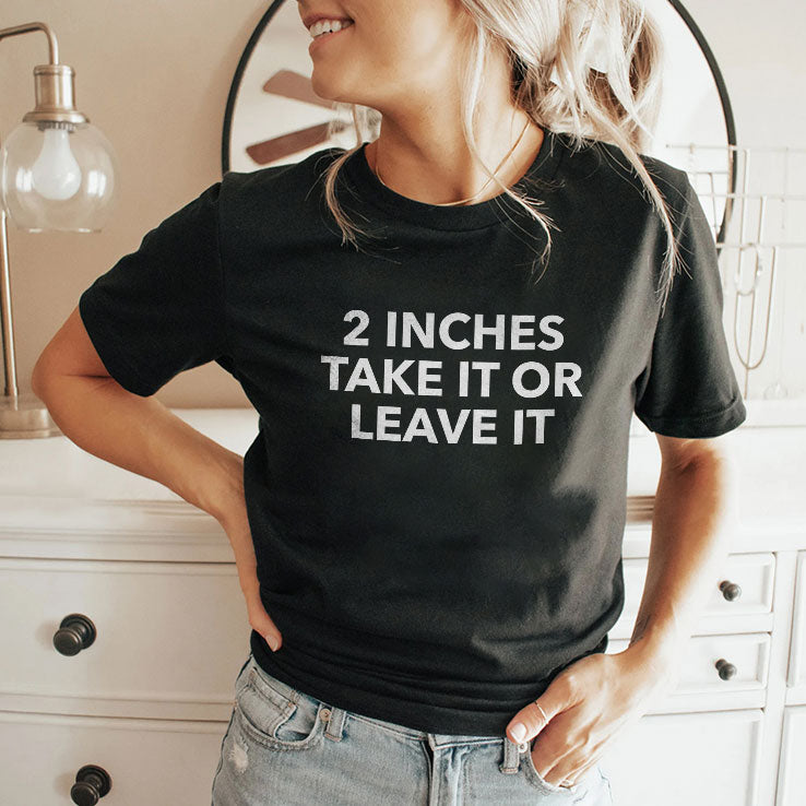 2 Inches Take It Or Leave It T Shirt