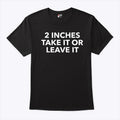 2 Inches Take It Or Leave It T Shirt