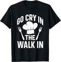 Sponsored Ad - Go Cry In The Walk In Kitchen Culinary Funny Chef Cook T-Shirt
