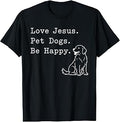 Love Jesus Pet Dogs Be Happy Funny Christian Faith T-Shirt