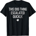 This Dog Thing Escalated Quickly Funny Dog Lover Pet Owner T-Shirt