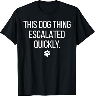 This Dog Thing Escalated Quickly Funny Dog Lover Pet Owner T-Shirt