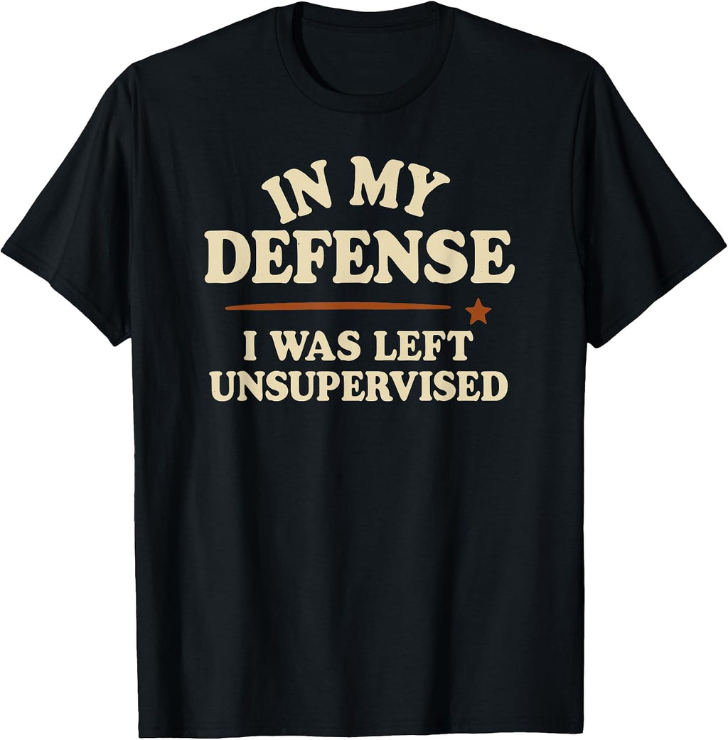in My Defense I was Left Unsupervised Funny T-Shirt