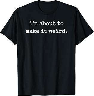 I'm About to Make It Weird T-Shirt
