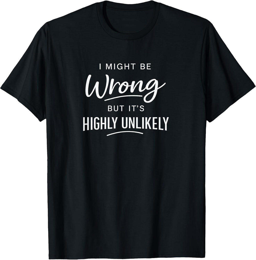 Sarcastic I Might Be Wrong But It's Highly Unlikely Funny T-Shirt