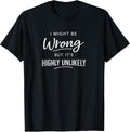 Sarcastic I Might Be Wrong But It's Highly Unlikely Funny T-Shirt