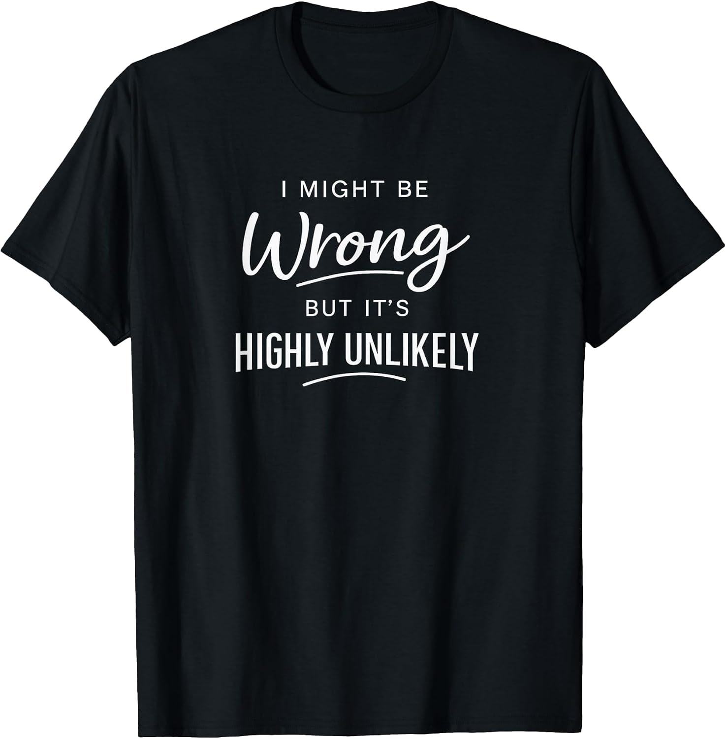 Sarcastic I Might Be Wrong But It's Highly Unlikely Funny T-Shirt