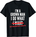 I'm A Grown Man I Do What My Daughter Wants Funny Dad Father T-Shirt