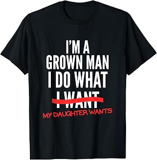 I'm A Grown Man I Do What My Daughter Wants Funny Dad Father T-Shirt