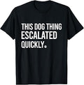This Dog Thing Escalated Quickly Funny Dog Lovers Dog Owner T-Shirt