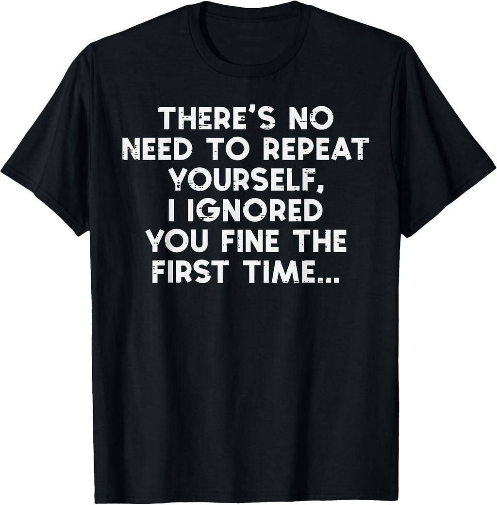 No Need Repeat Yourself I Ignored You Funny Saying Women Men T-Shirt