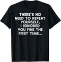 No Need Repeat Yourself I Ignored You Funny Saying Women Men T-Shirt
