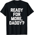 Sponsored Ad - Ready for More, Daddy? - Funny Saying Sarcastic Cute Novelty T-Shirt