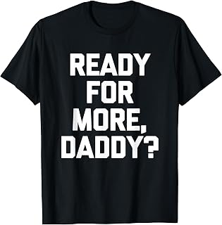 Sponsored Ad - Ready for More, Daddy? - Funny Saying Sarcastic Cute Novelty T-Shirt