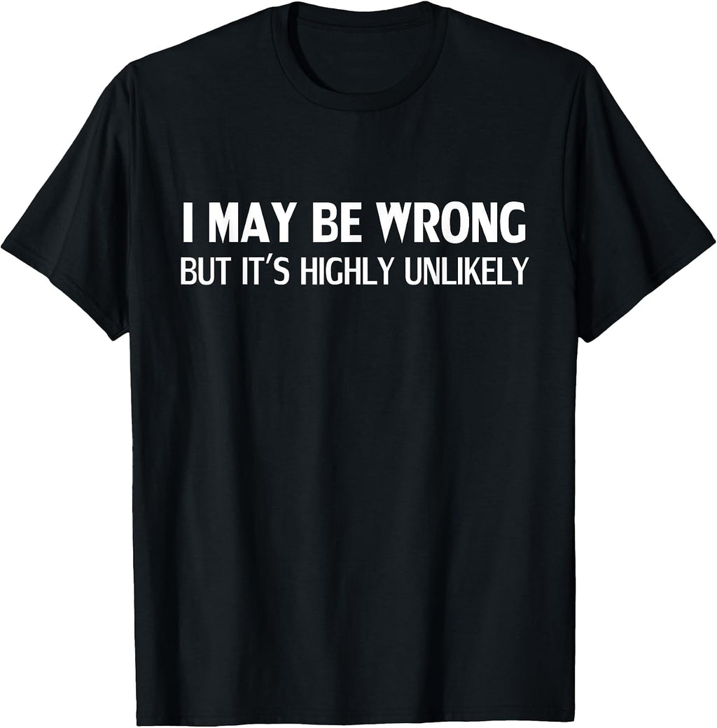 Funny I May Be Wrong But It's Highly Unlikely T-Shirt