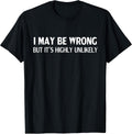 Funny I May Be Wrong But It's Highly Unlikely T-Shirt
