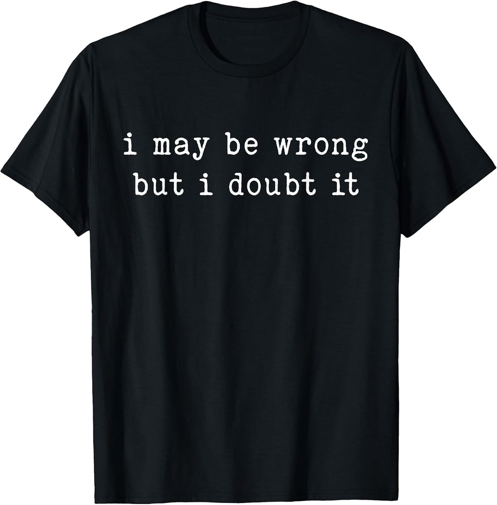 I May Be Wrong But I Doubt It Funny Sarcastic Quote T-Shirt