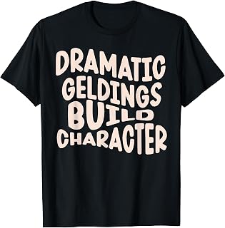Dramatic Geldings Build Character Horse Owner Quote T-Shirt