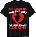 Funny We Broke Up But She Said We Could Still Be Cousins T-Shirt