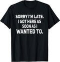 Sorry I'm Late I Got Here As Soon As I Wanted to Sarcastic T-Shirt