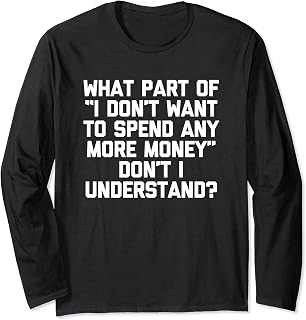 Sponsored Ad - I Don't Want To Spend Any More Money... Funny Saying Novelty Long Sleeve T-Shirt