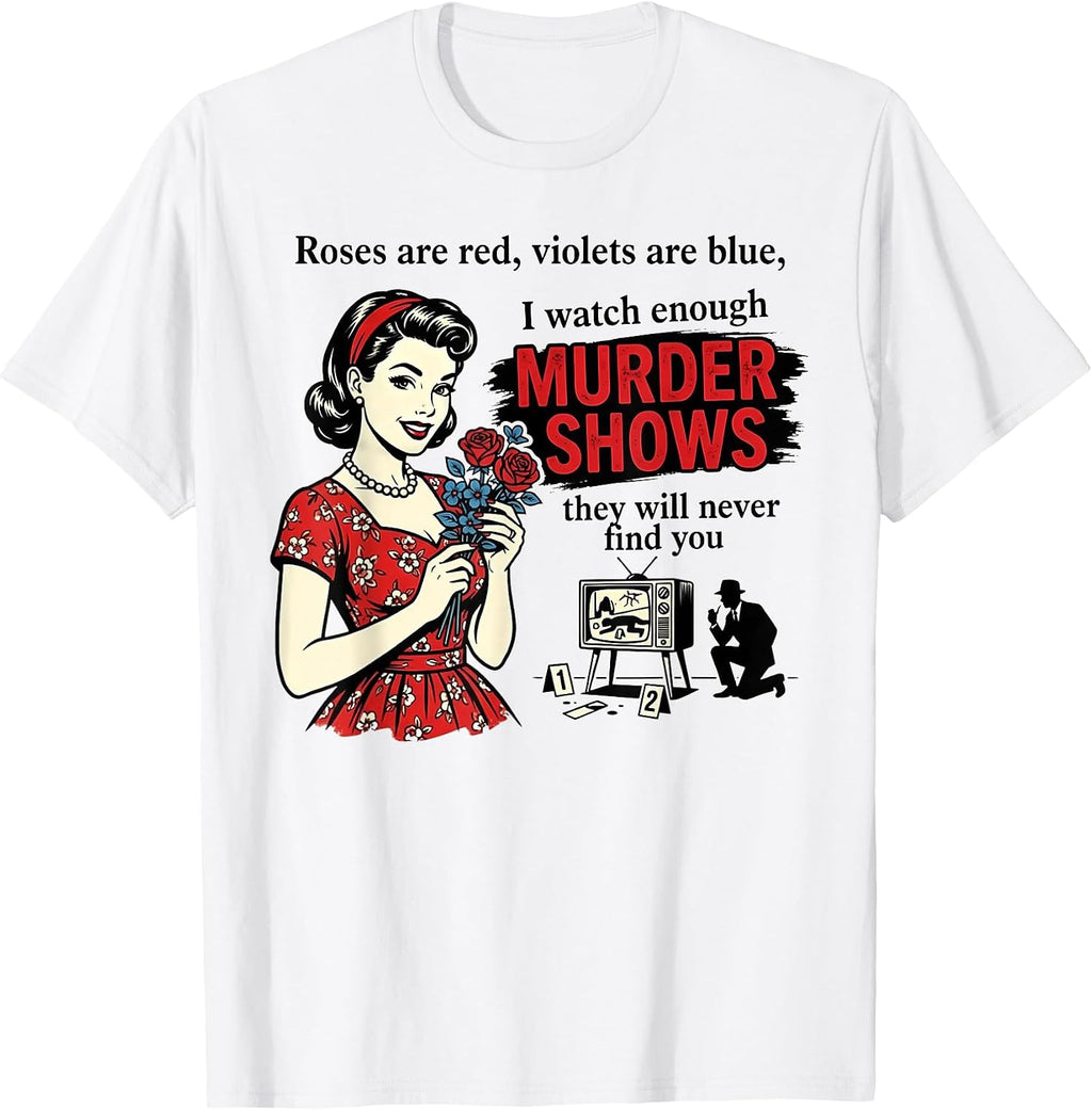 Roses are Red I Watch Enough Murder Shows Funny Sarcastic T-Shirt