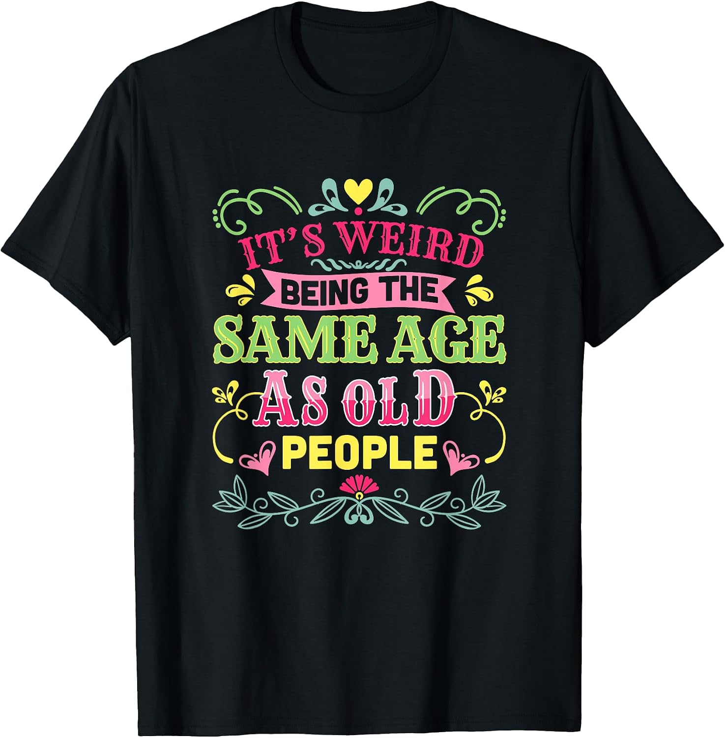 Its Weird Being The Same Age As Old People Funny Sarcastic T-Shirt
