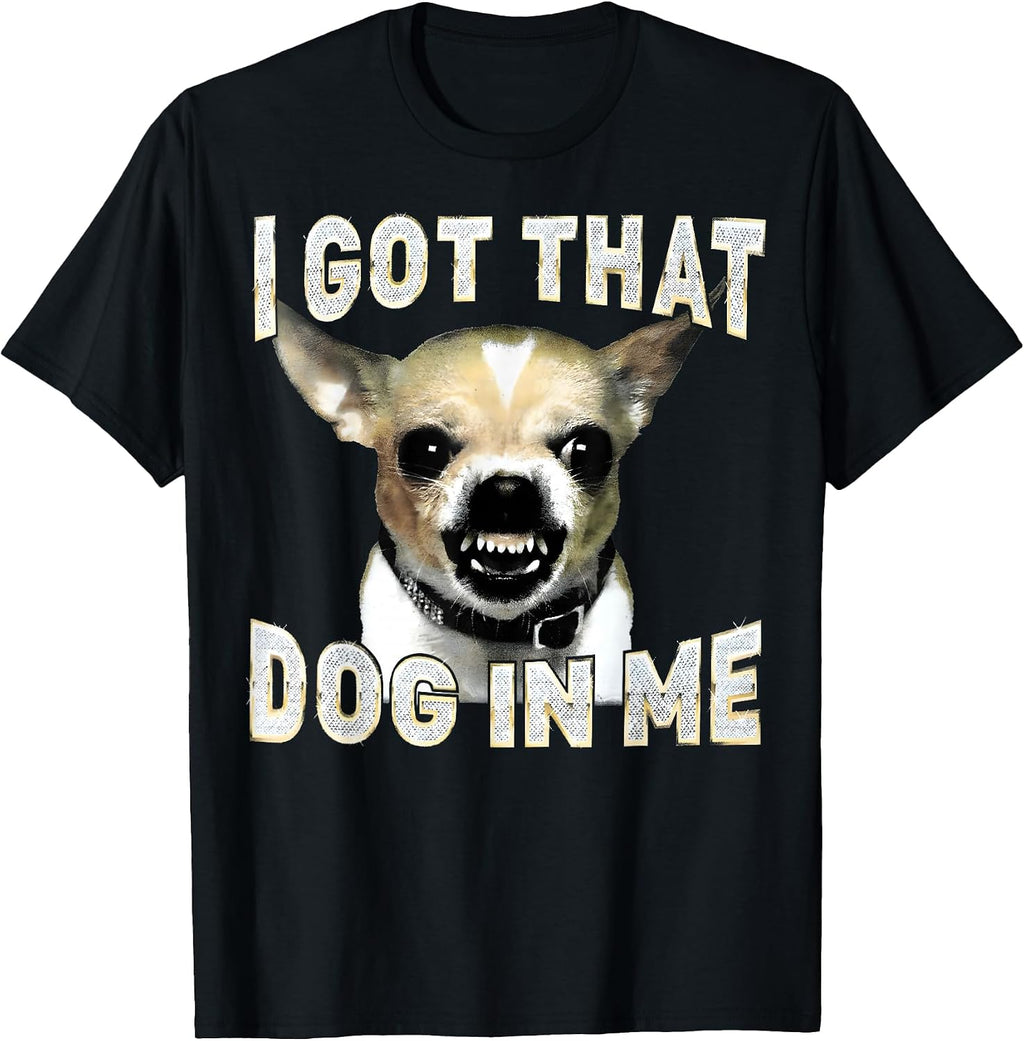 I Got That Dog in Me Funny Dog Chihuahua Lovers Men Women T-Shirt