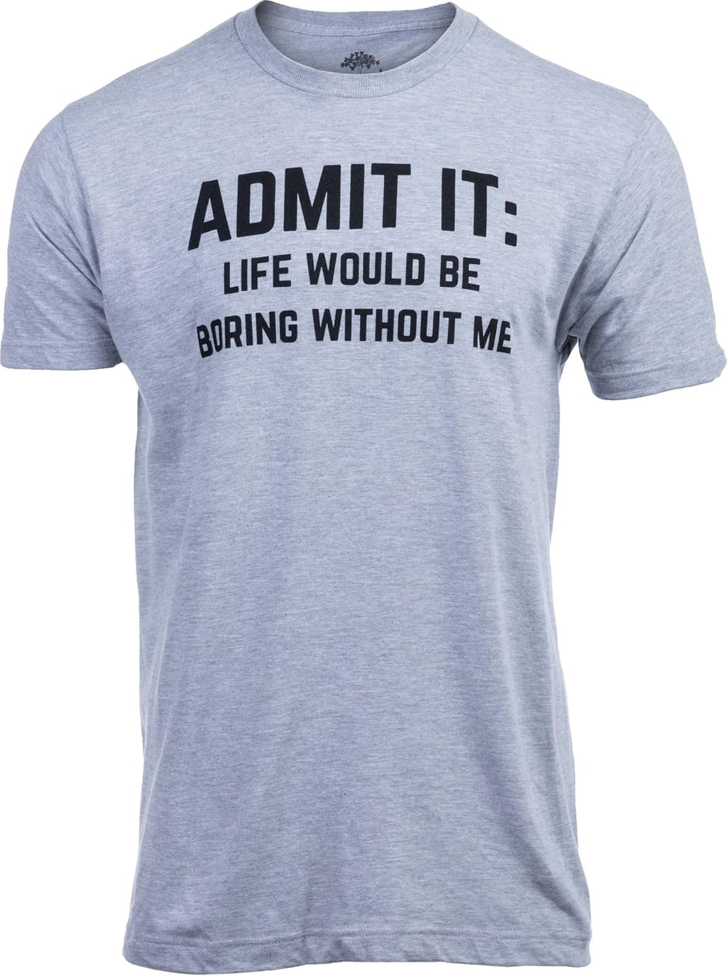 Admit it, Life Would be Boring Without Me | Funny Tee Shirt, Sarcastic Saying Humor Joke T-Shirt for Men Women