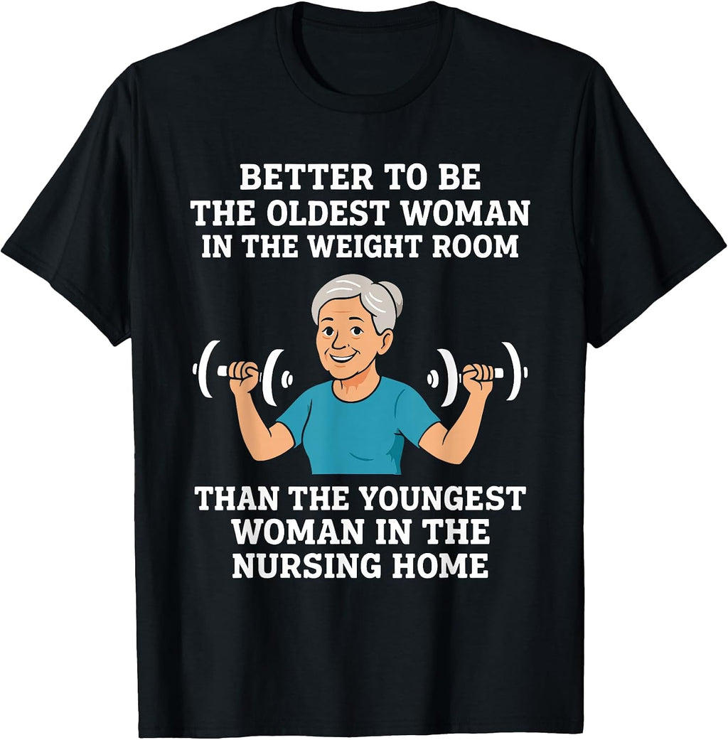 Better to Be the Oldest Woman in Gym Motivational Workout T-Shirt