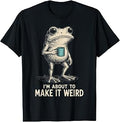 I'm About to Make It Weird Funny Frog T-Shirt