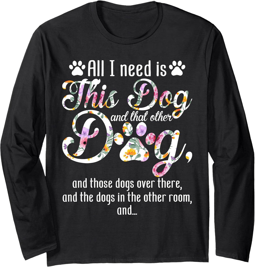 All I Need Is This Dog And That Other Dog Long Sleeve T-Shirt