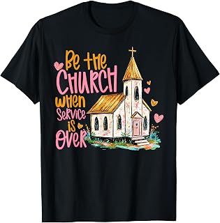 Be The Church When Service is Over Faith Inspired Religious T-Shirt
