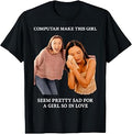 Computah Make This Girl Seem Pretty Sad for A Girl So in T-Shirt