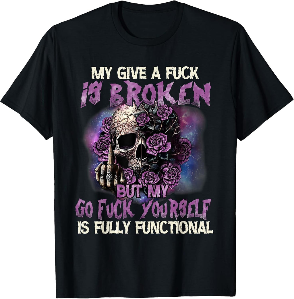 My Give A Fuck is Broken But My Go Fuck Yourself Skull Funny T-Shirt