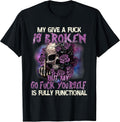 My Give A Fuck is Broken But My Go Fuck Yourself Skull Funny T-Shirt