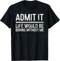 Admit It Life Would Be Boring Without Me Shirt Sarcastic T-Shirt