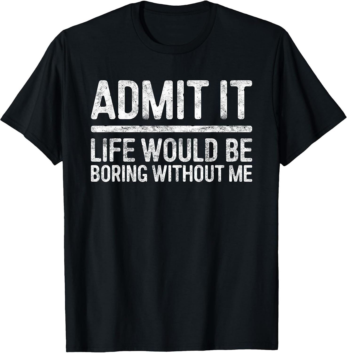 Admit It Life Would Be Boring Without Me Shirt Sarcastic T-Shirt