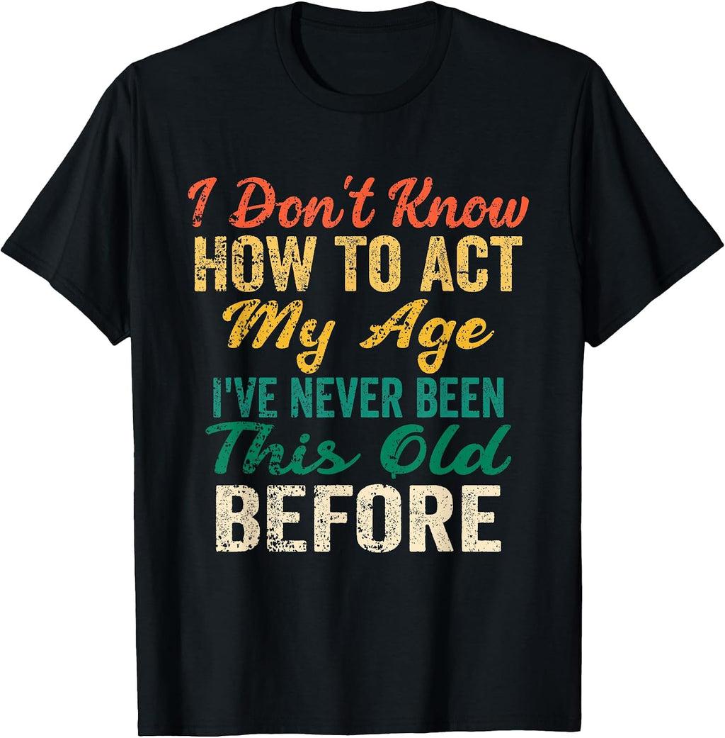 Funny Old People Sayings, I Don't Know How to Act My Age T-Shirt