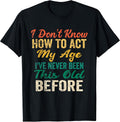 Funny Old People Sayings, I Don't Know How to Act My Age T-Shirt