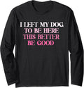 Dog Lover I Left My Dog To Be Here This Better Be Good Long Sleeve T-Shirt