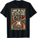 I May Be Old But I Got to See All The Cool Bands T-Shirt
