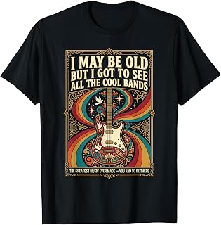 I May Be Old But I Got to See All The Cool Bands T-Shirt