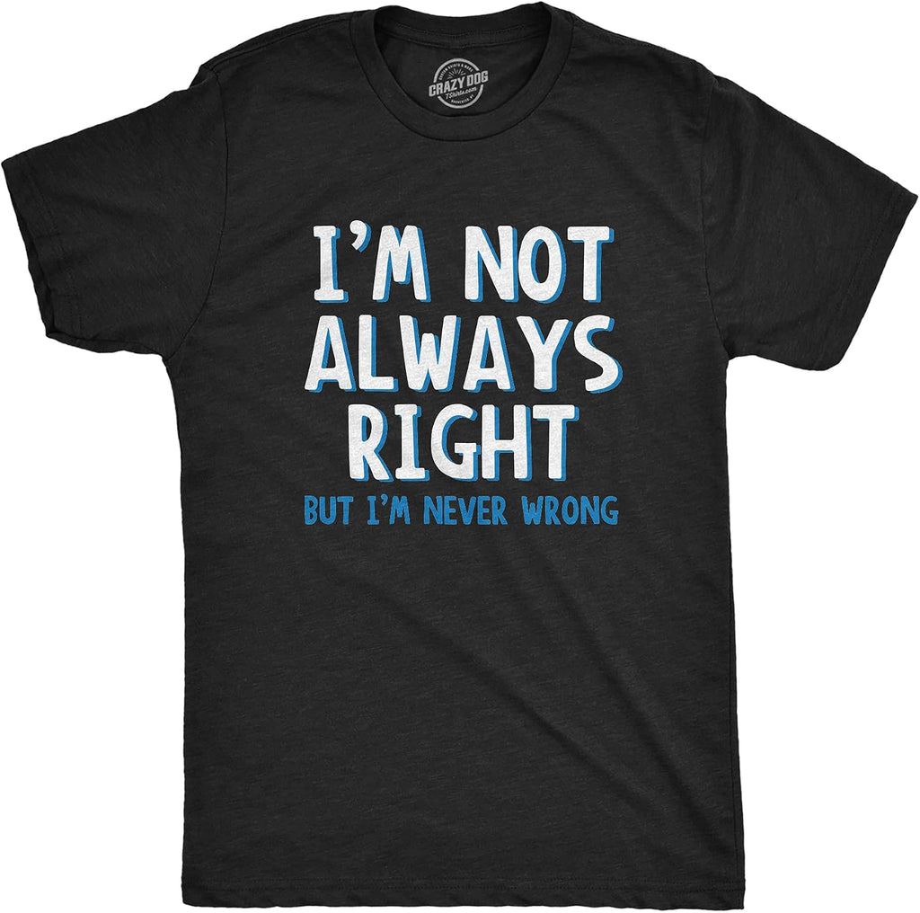 I'm Not Always Right But I'm Never Wrong T Shirt Funny Sarcasm Adult Humor Joke