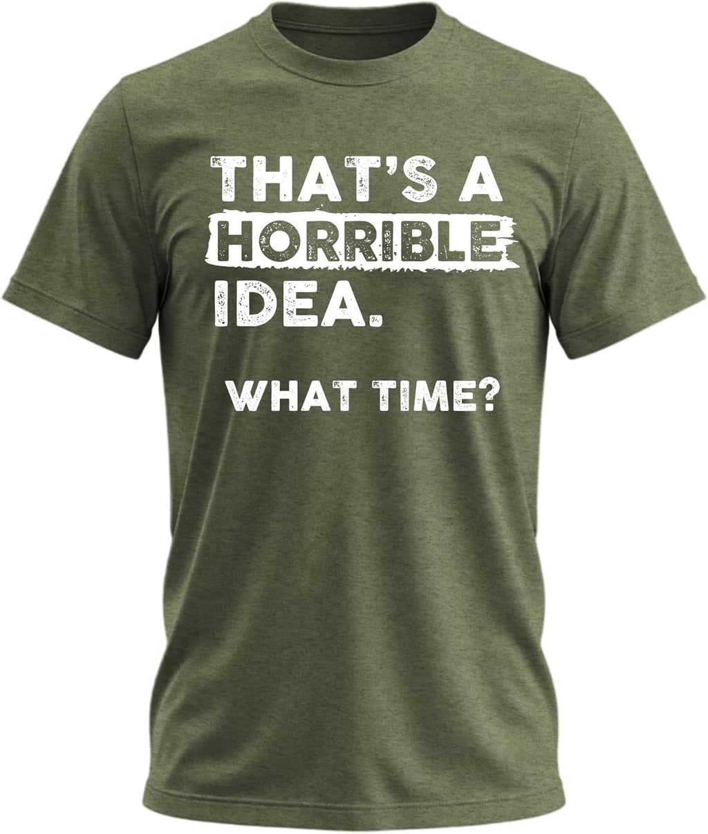 Thats a Horrible Idea What Time T-Shirt Funny Sarcastic Drinking Humor Men's Women's Tee T Shirt
