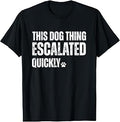This Dog Thing Escalated Quickly T-Shirt