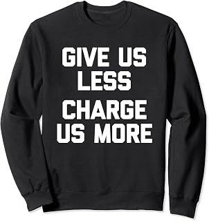 Sponsored Ad - Give Us Less (Charge Us More) - Fun Saying Sarcastic Novelty Sweatshirt