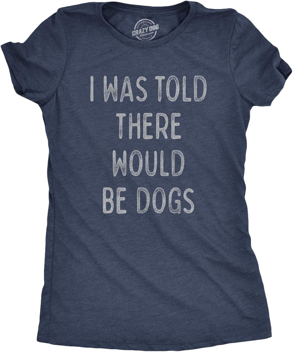 Womens I was Told There Would Be Dogs T Shirt Funny Pet Puppy Lover Tee