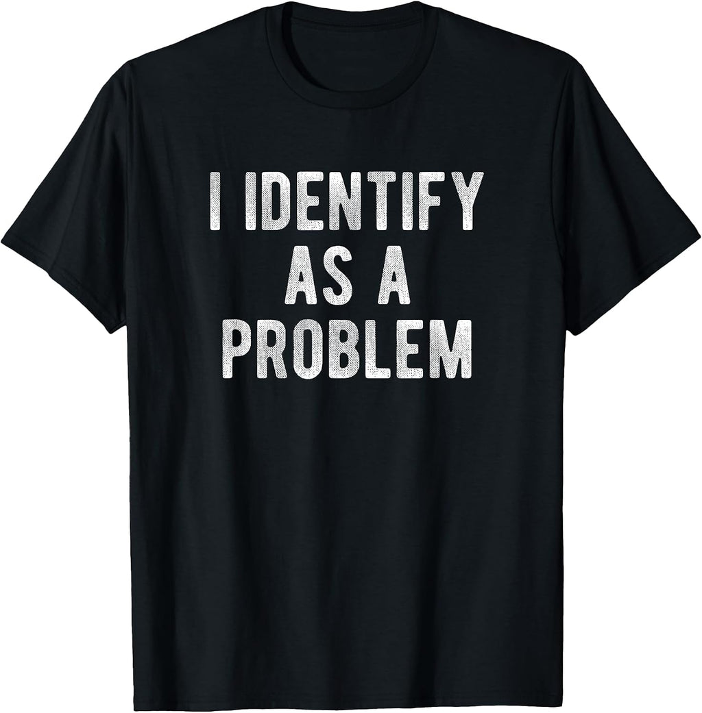 I Identify As A Problem Funny Humor Joke Sarcastic Quote T-Shirt